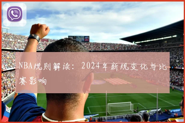 NBA规则解读：2024年新规变化与比赛影响