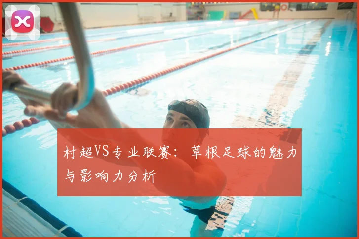 村超VS专业联赛：草根足球的魅力与影响力分析