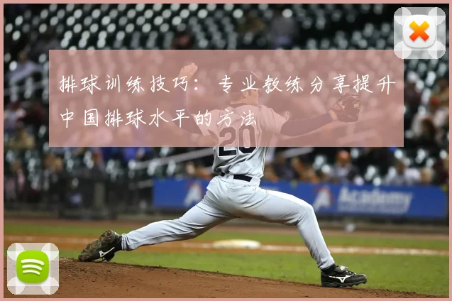 排球训练技巧：专业教练分享提升中国排球水平的方法