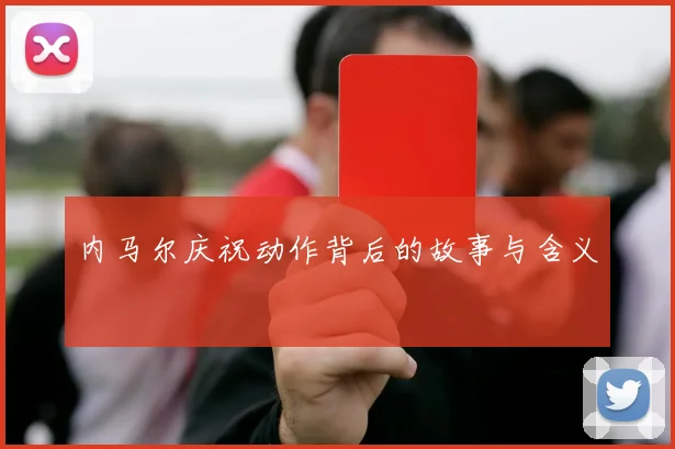 内马尔庆祝动作背后的故事与含义