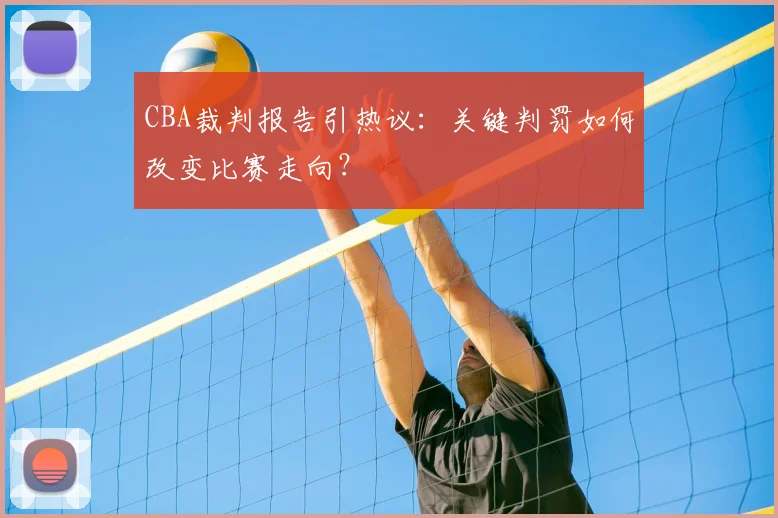 CBA裁判报告引热议：关键判罚如何改变比赛走向？