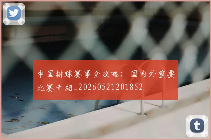 中国排球赛事全攻略：国内外重要比赛介绍_20260521201852