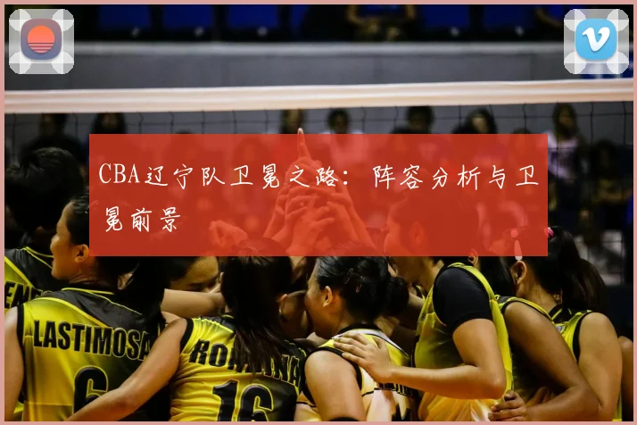 CBA辽宁队卫冕之路：阵容分析与卫冕前景