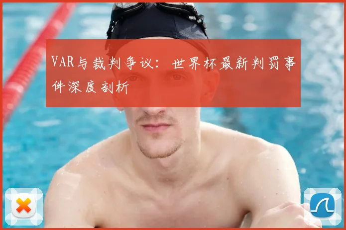 VAR与裁判争议：世界杯最新判罚事件深度剖析