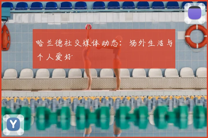 哈兰德社交媒体动态:场外生活与个人爱好