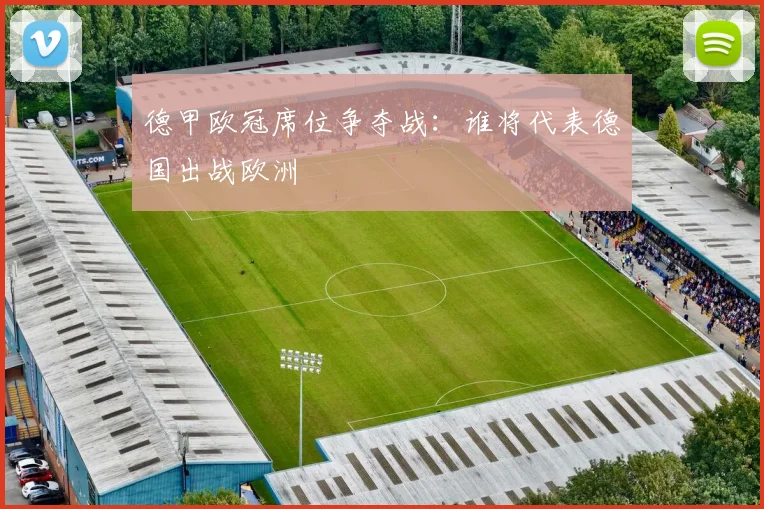 德甲欧冠席位争夺战：谁将代表德国出战欧洲