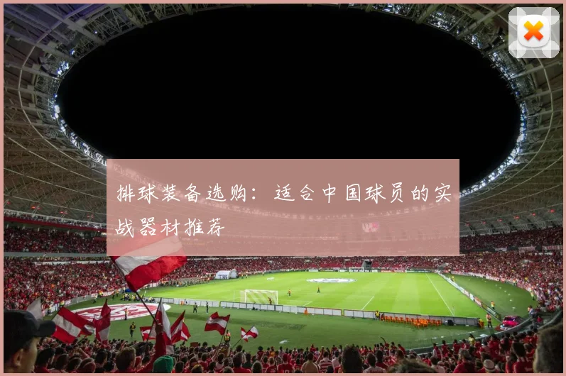 排球装备选购：适合中国球员的实战器材推荐