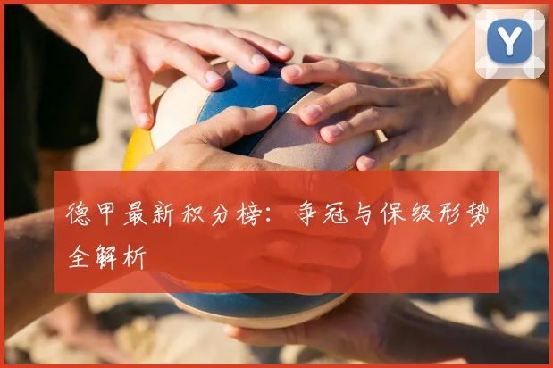 德甲最新积分榜：争冠与保级形势全解析