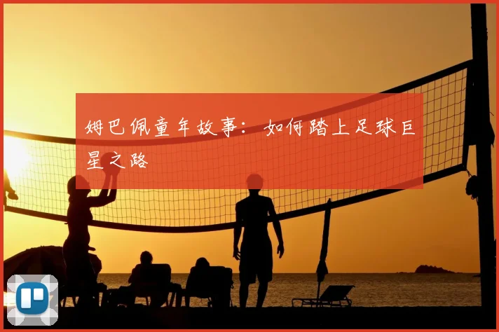 姆巴佩童年故事：如何踏上足球巨星之路