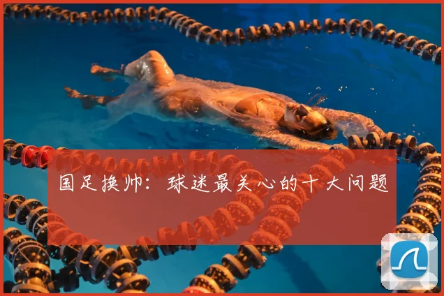 国足换帅：球迷最关心的十大问题