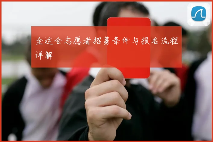 全运会志愿者招募条件与报名流程详解