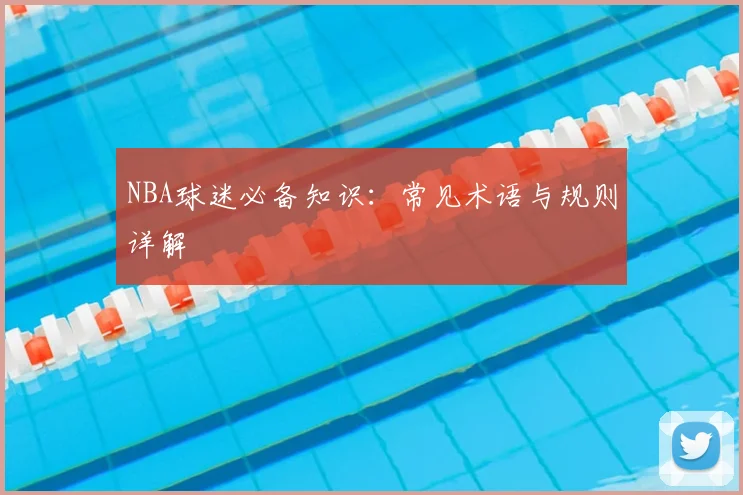 NBA球迷必备知识：常见术语与规则详解