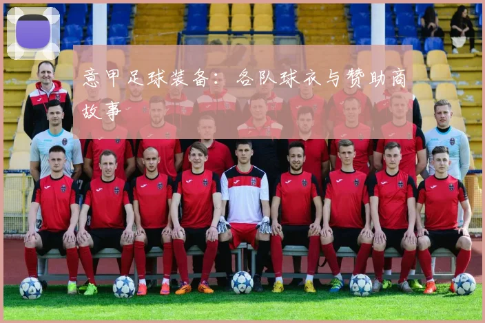 意甲足球装备:各队球衣与赞助商故事