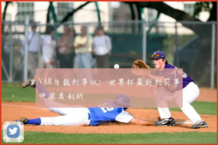 VAR与裁判争议：世界杯最新判罚事件深度剖析