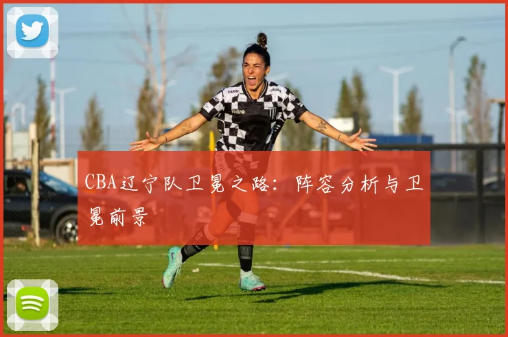 CBA辽宁队卫冕之路：阵容分析与卫冕前景