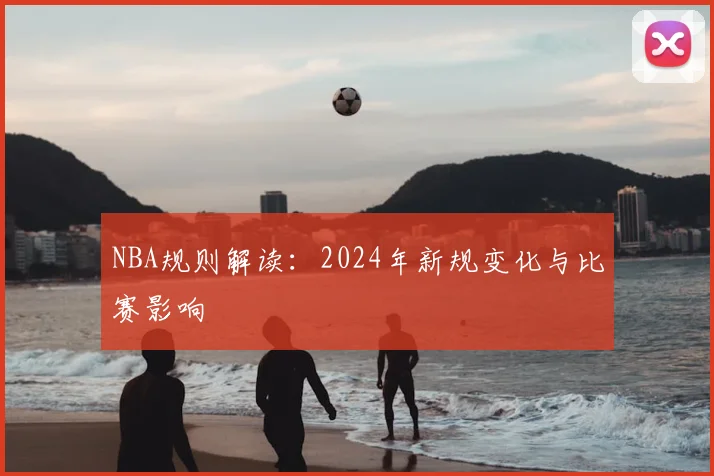 NBA规则解读：2024年新规变化与比赛影响