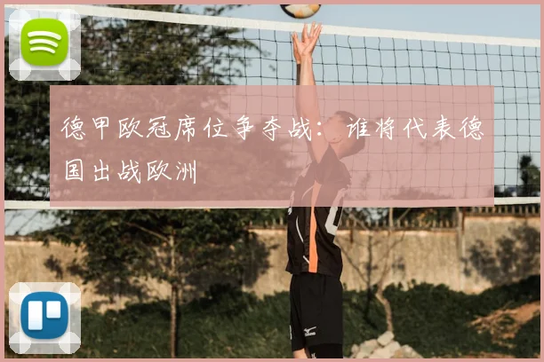 德甲欧冠席位争夺战：谁将代表德国出战欧洲